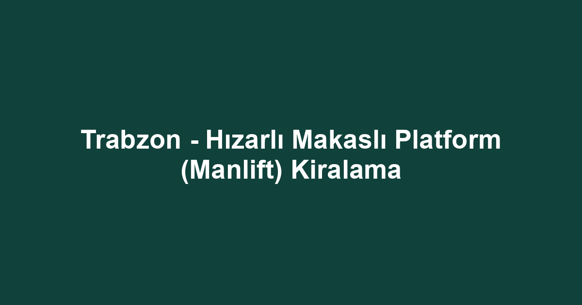 Trabzon - Hızarlı Makaslı Platform (Manlift) Kiralama