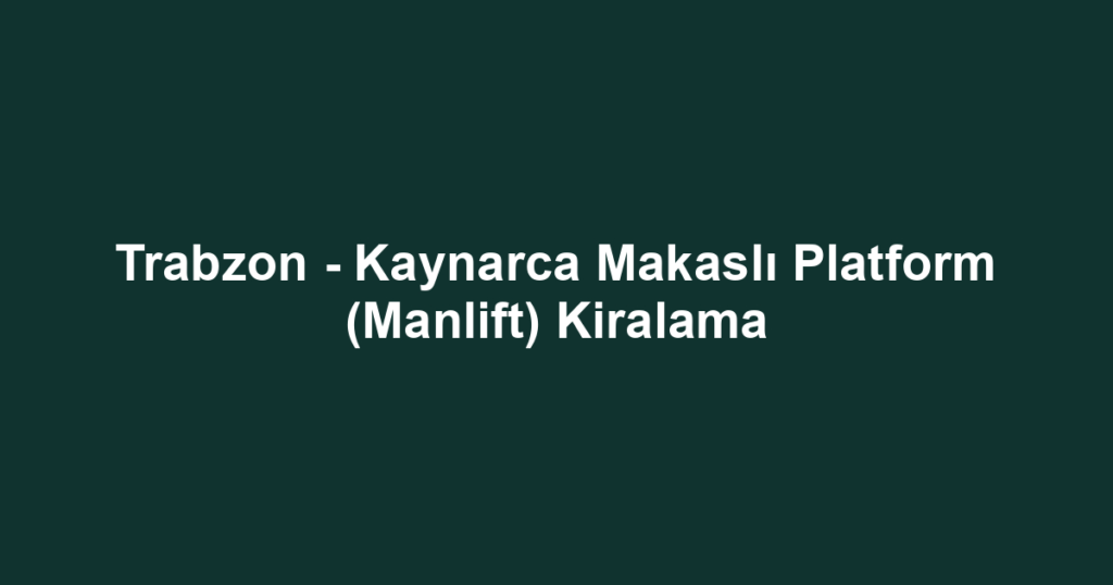 Trabzon - Kaynarca Makaslı Platform (Manlift) Kiralama