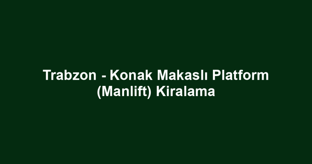 Trabzon - Konak Makaslı Platform (Manlift) Kiralama