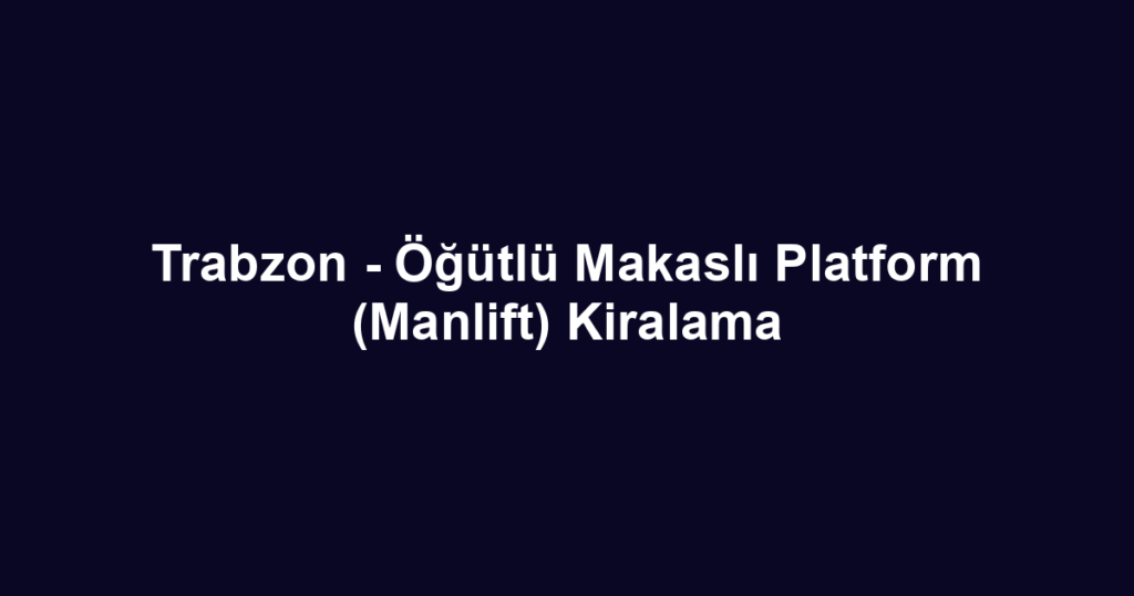 Trabzon - Öğütlü Makaslı Platform (Manlift) Kiralama