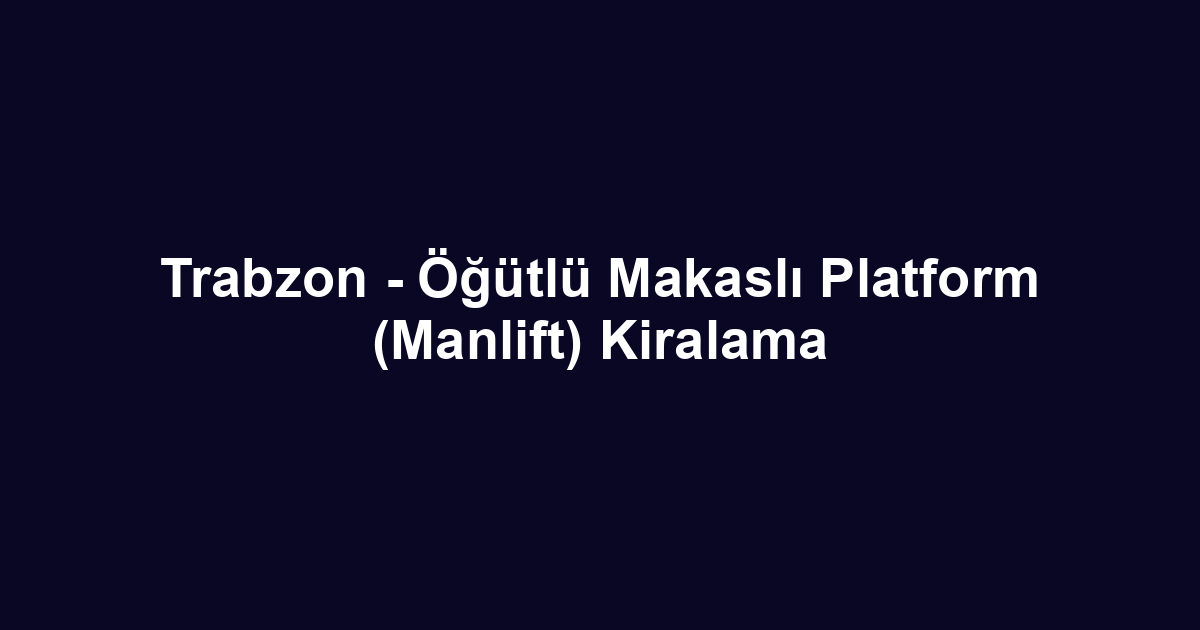 Trabzon - Öğütlü Makaslı Platform (Manlift) Kiralama