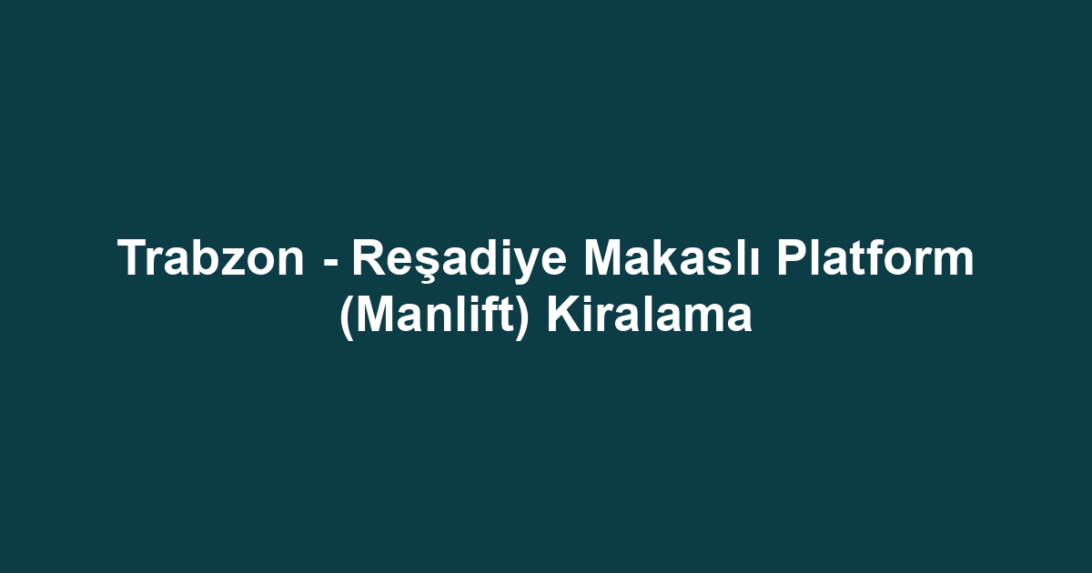 Trabzon - Reşadiye Makaslı Platform (Manlift) Kiralama