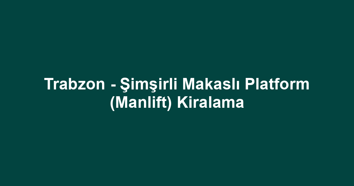 Trabzon - Şimşirli Makaslı Platform (Manlift) Kiralama
