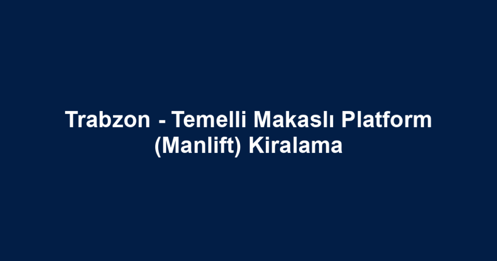 Trabzon - Temelli Makaslı Platform (Manlift) Kiralama