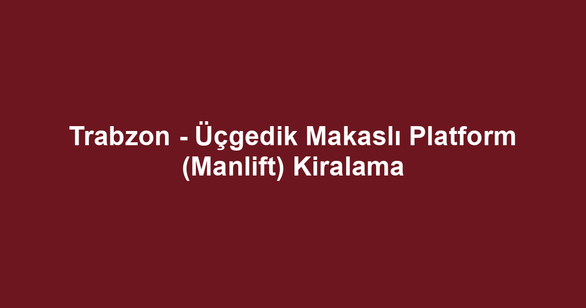 Trabzon - Üçgedik Makaslı Platform (Manlift) Kiralama