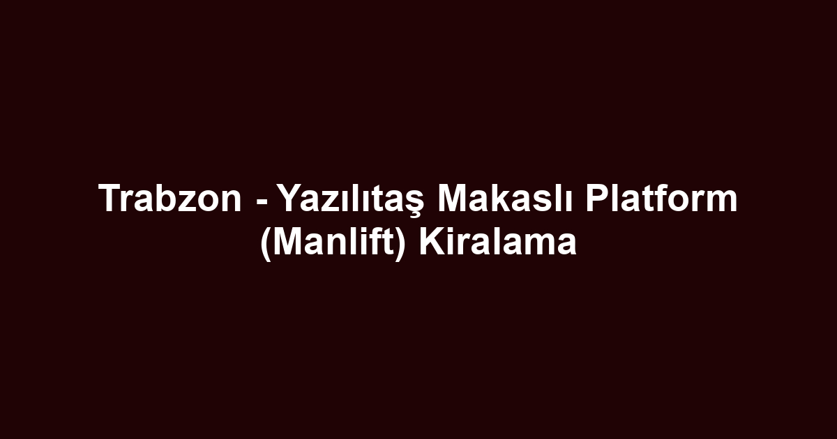 Trabzon - Yazılıtaş Makaslı Platform (Manlift) Kiralama