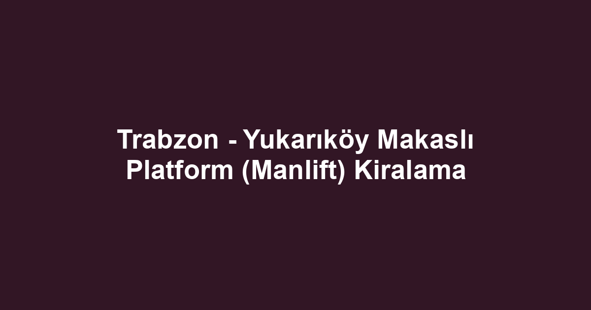 Trabzon - Yukarıköy Makaslı Platform (Manlift) Kiralama