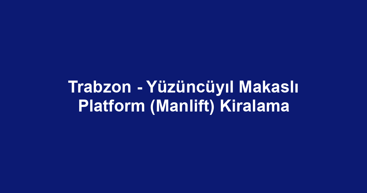 Trabzon - Yüzüncüyıl Makaslı Platform (Manlift) Kiralama