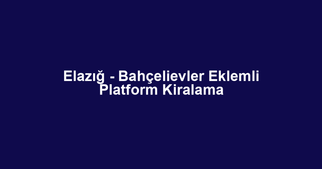 Elazığ - Bahçelievler Eklemli Platform Kiralama