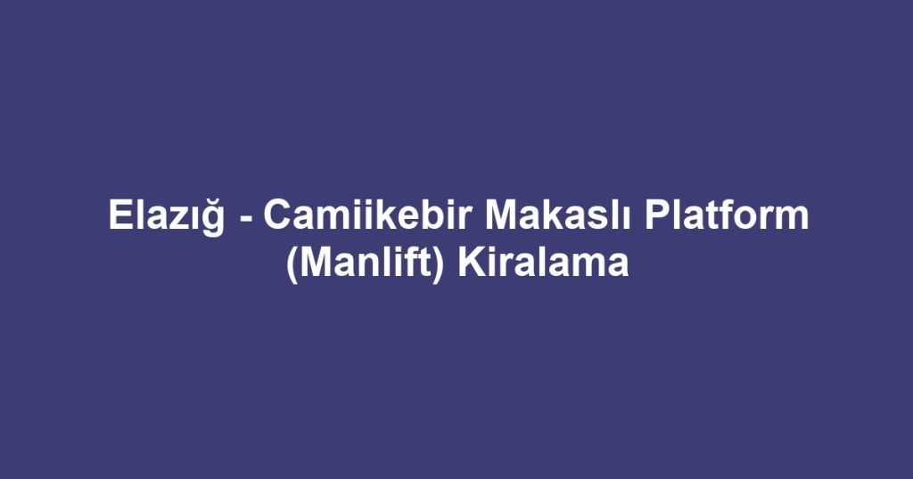 Elazığ - Camiikebir Makaslı Platform (Manlift) Kiralama