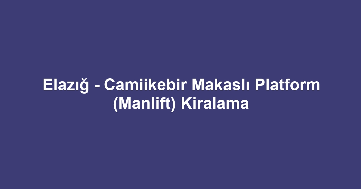 Elazığ - Camiikebir Makaslı Platform (Manlift) Kiralama