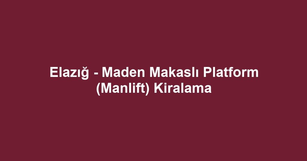 Elazığ - Maden Makaslı Platform (Manlift) Kiralama