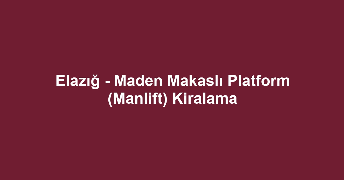 Elazığ - Maden Makaslı Platform (Manlift) Kiralama