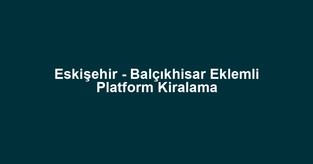 Eskişehir - Balçıkhisar Eklemli Platform Kiralama