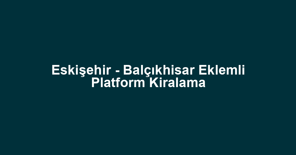 Eskişehir - Balçıkhisar Eklemli Platform Kiralama