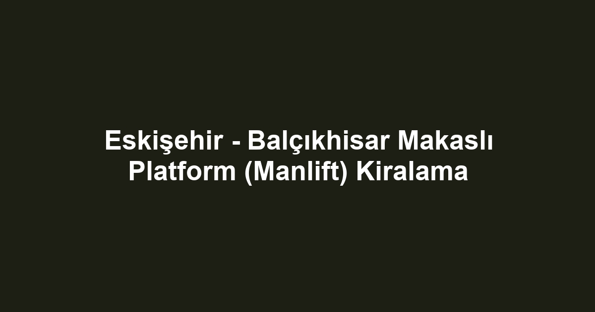 Eskişehir - Balçıkhisar Makaslı Platform (Manlift) Kiralama