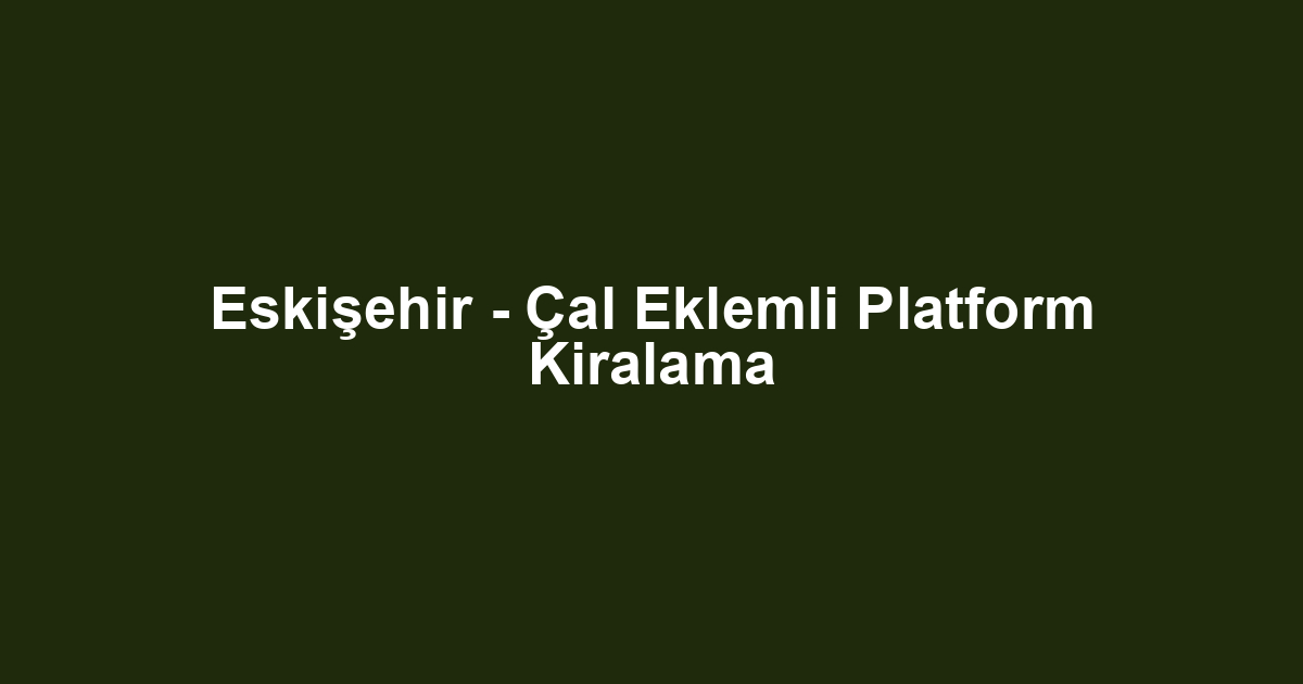 Eskişehir - Çal Eklemli Platform Kiralama