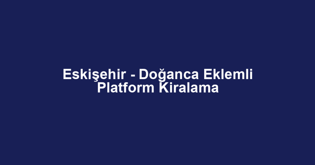 Eskişehir - Doğanca Eklemli Platform Kiralama