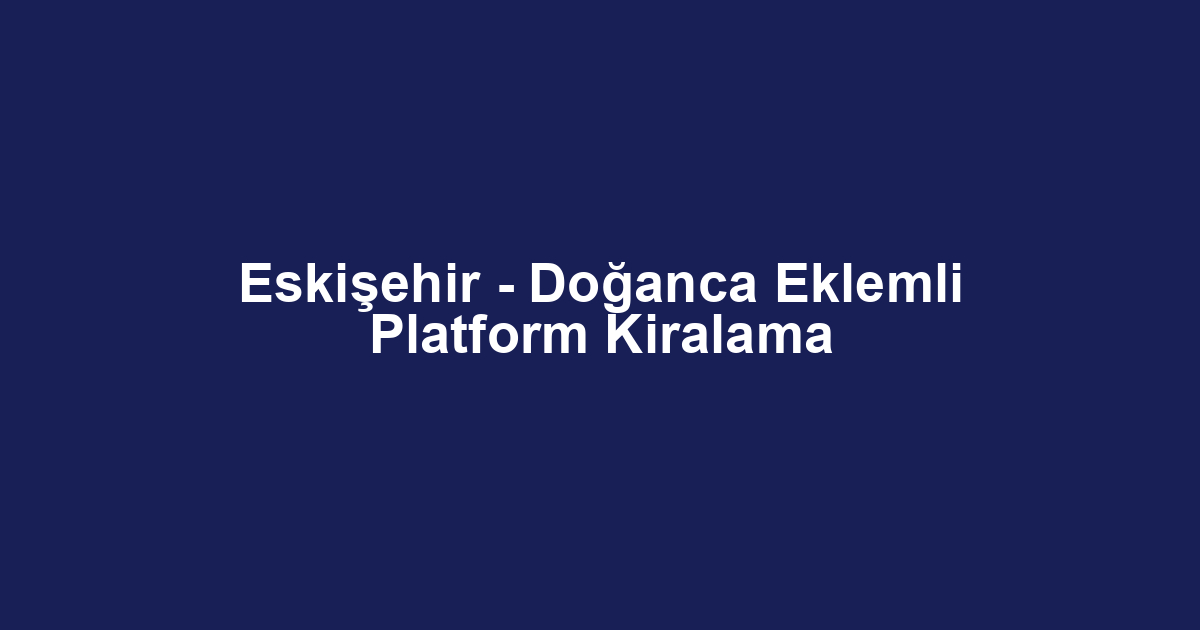 Eskişehir - Doğanca Eklemli Platform Kiralama