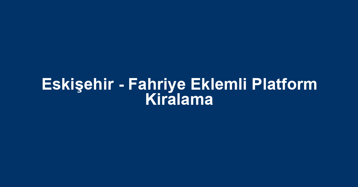 Eskişehir - Fahriye Eklemli Platform Kiralama