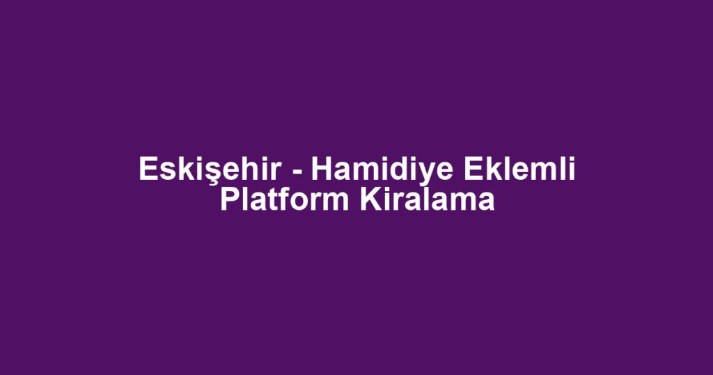 Eskişehir - Hamidiye Eklemli Platform Kiralama