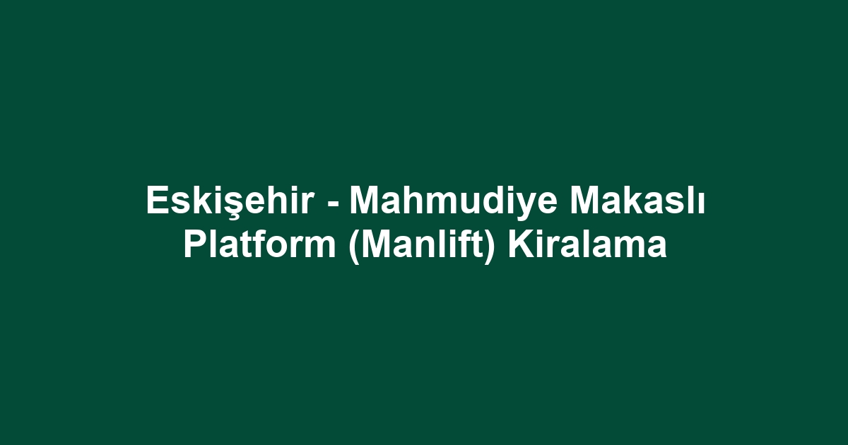 Eskişehir - Mahmudiye Makaslı Platform (Manlift) Kiralama