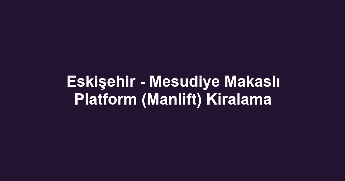 Eskişehir - Mesudiye Makaslı Platform (Manlift) Kiralama