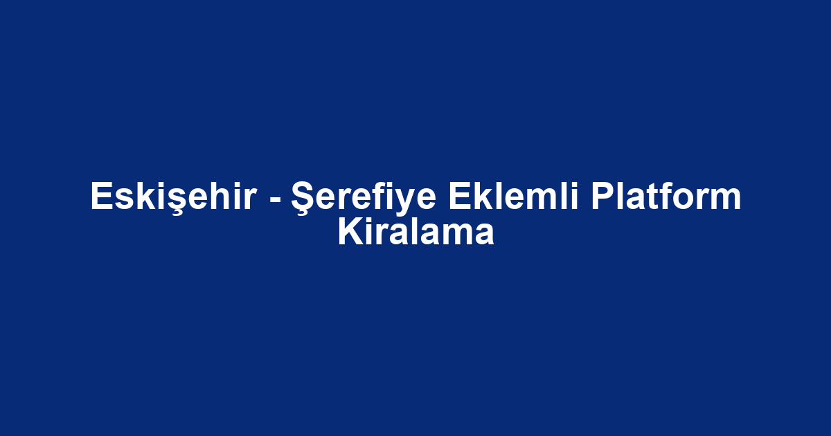 Eskişehir - Şerefiye Eklemli Platform Kiralama