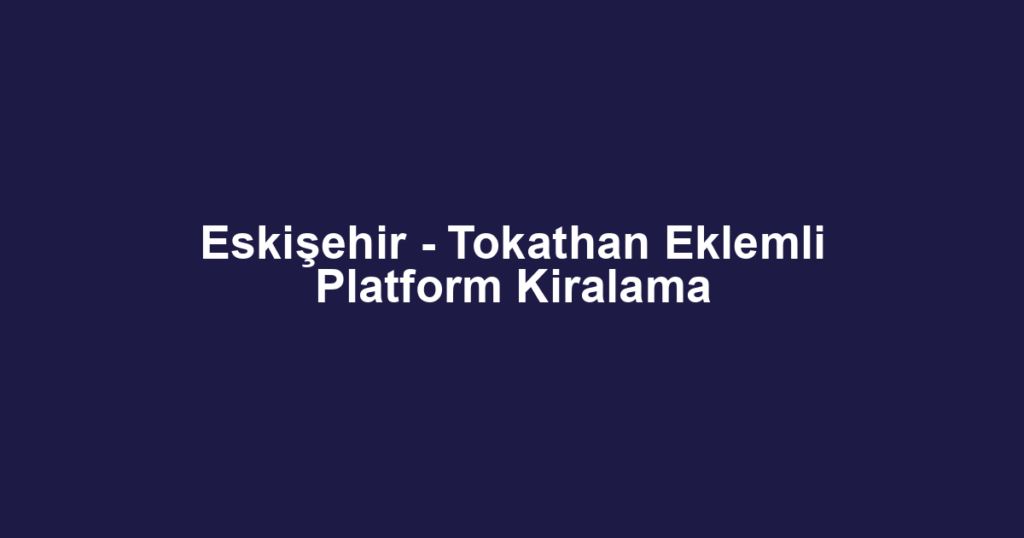 Eskişehir - Tokathan Eklemli Platform Kiralama