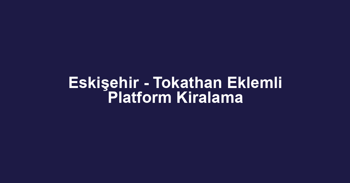 Eskişehir - Tokathan Eklemli Platform Kiralama