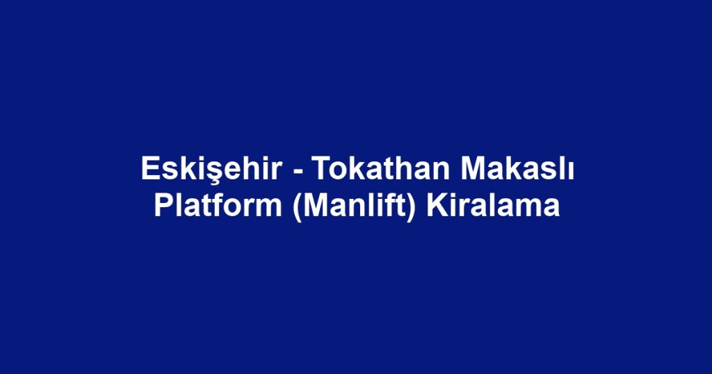 Eskişehir - Tokathan Makaslı Platform (Manlift) Kiralama