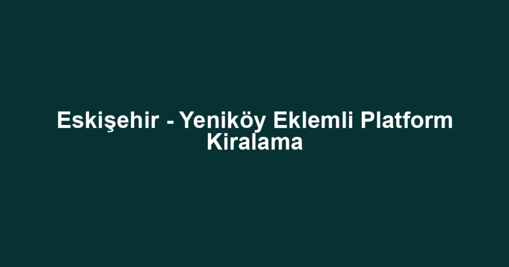 Eskişehir - Yeniköy Eklemli Platform Kiralama