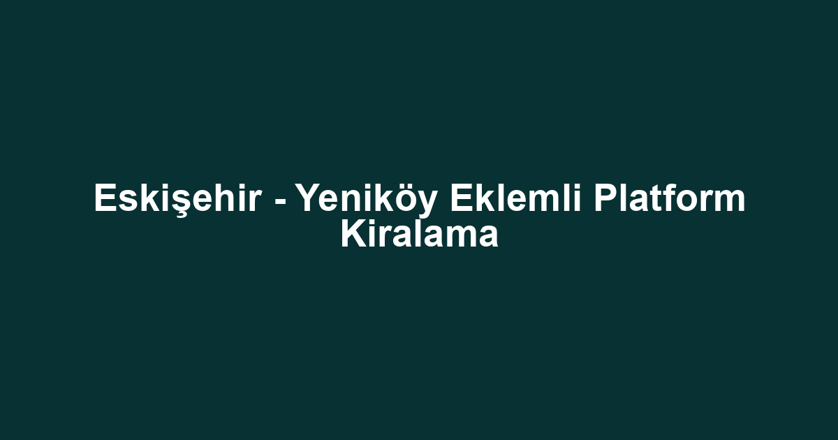 Eskişehir - Yeniköy Eklemli Platform Kiralama