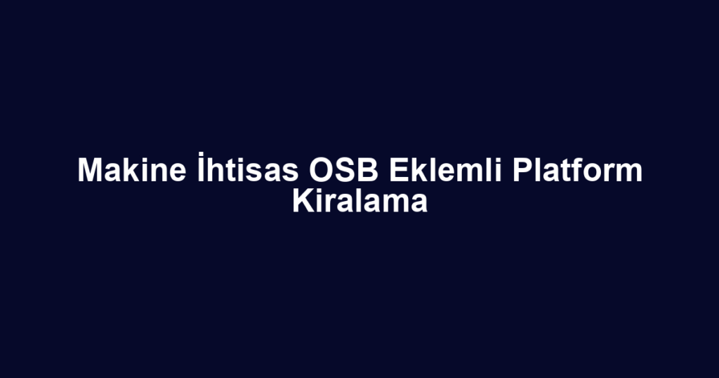 Makine İhtisas OSB Eklemli Platform Kiralama