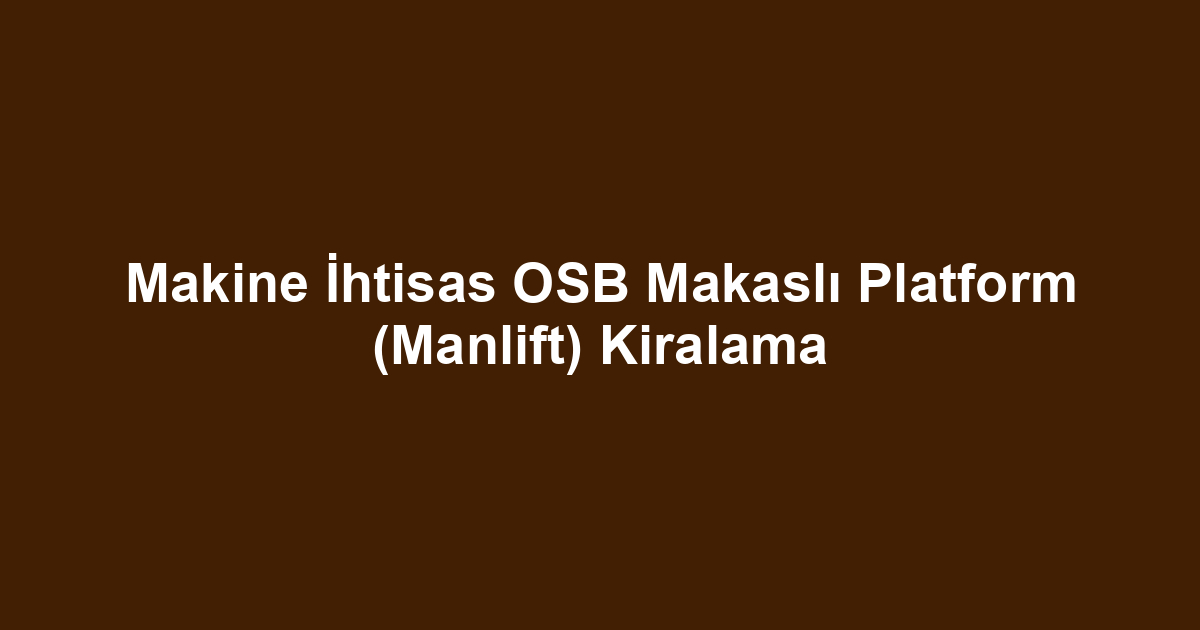Makine İhtisas OSB Makaslı Platform (Manlift) Kiralama