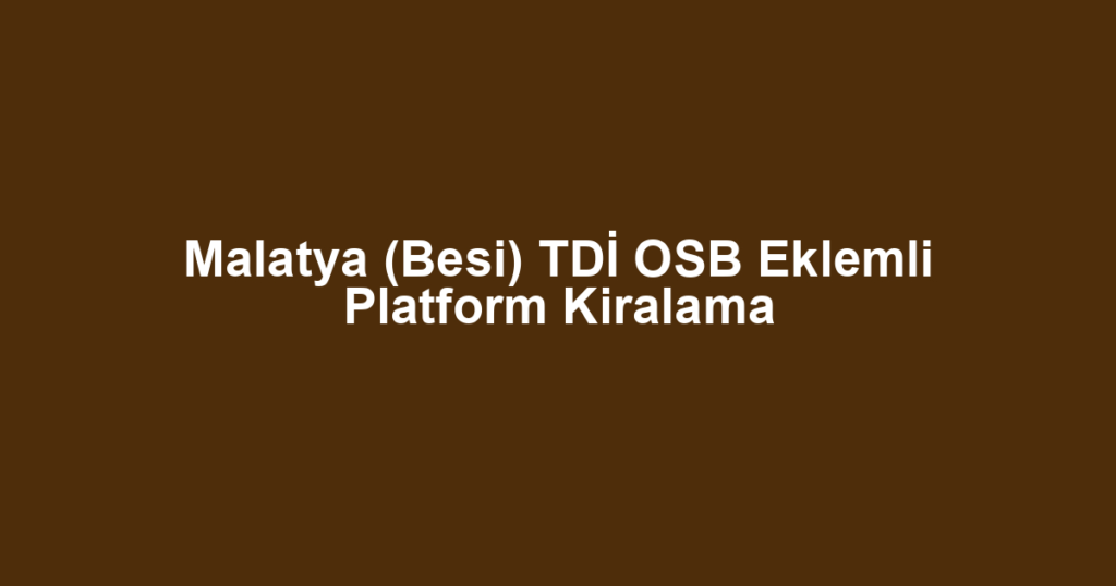 Malatya (Besi) TDİ OSB Eklemli Platform Kiralama