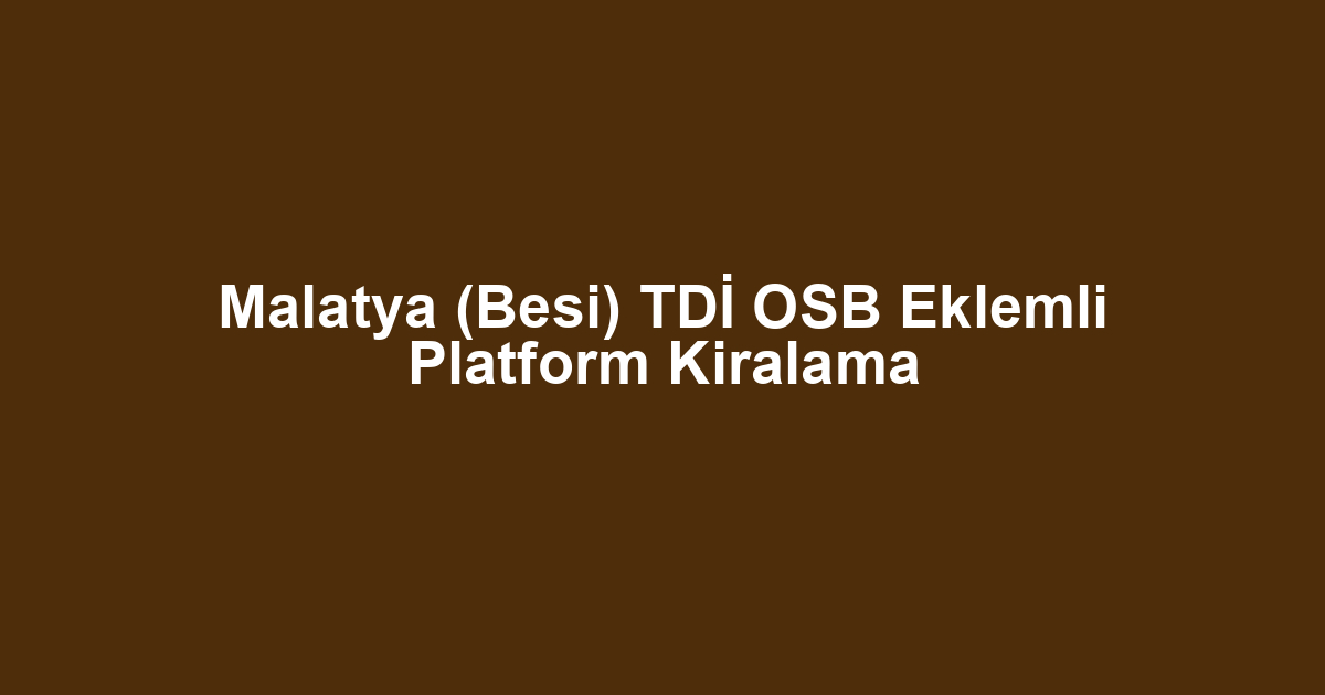 Malatya (Besi) TDİ OSB Eklemli Platform Kiralama