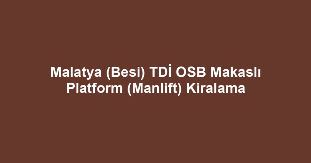 Malatya (Besi) TDİ OSB Makaslı Platform (Manlift) Kiralama