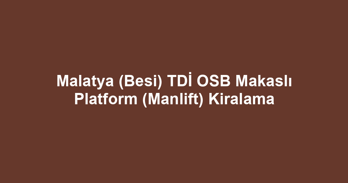 Malatya (Besi) TDİ OSB Makaslı Platform (Manlift) Kiralama