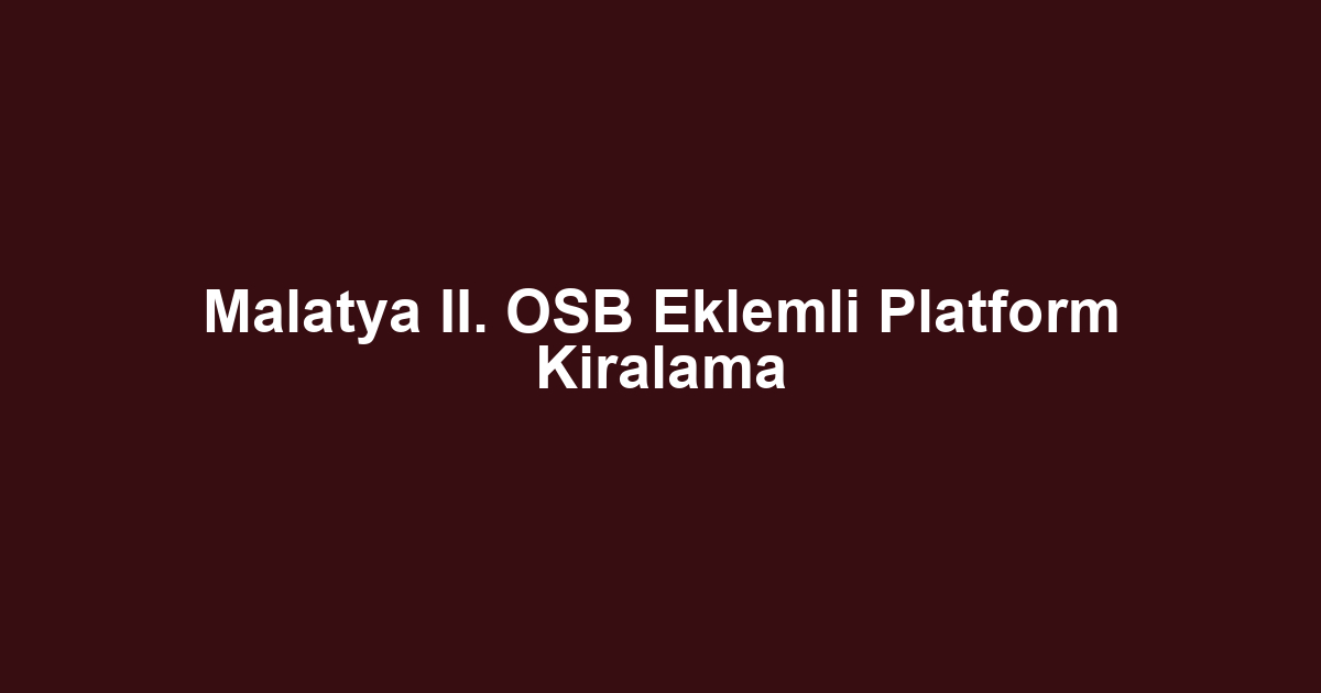 Malatya II. OSB Eklemli Platform Kiralama