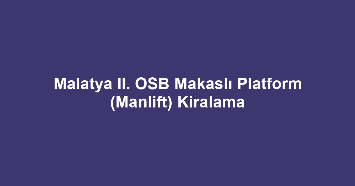 Malatya II. OSB Makaslı Platform (Manlift) Kiralama