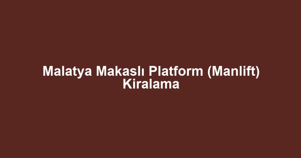 Malatya Makaslı Platform (Manlift) Kiralama