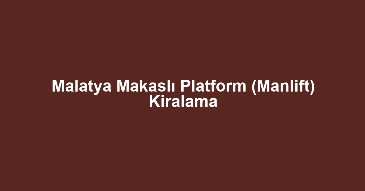 Malatya Makaslı Platform (Manlift) Kiralama