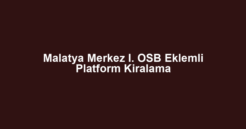 Malatya Merkez I. OSB Eklemli Platform Kiralama