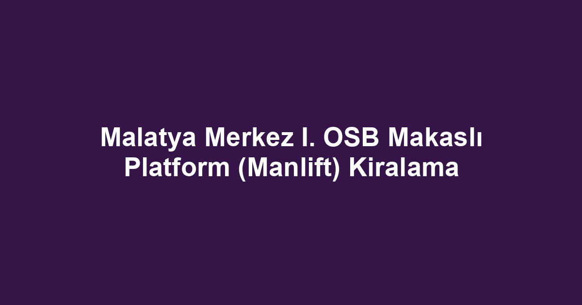 Malatya Merkez I. OSB Makaslı Platform (Manlift) Kiralama