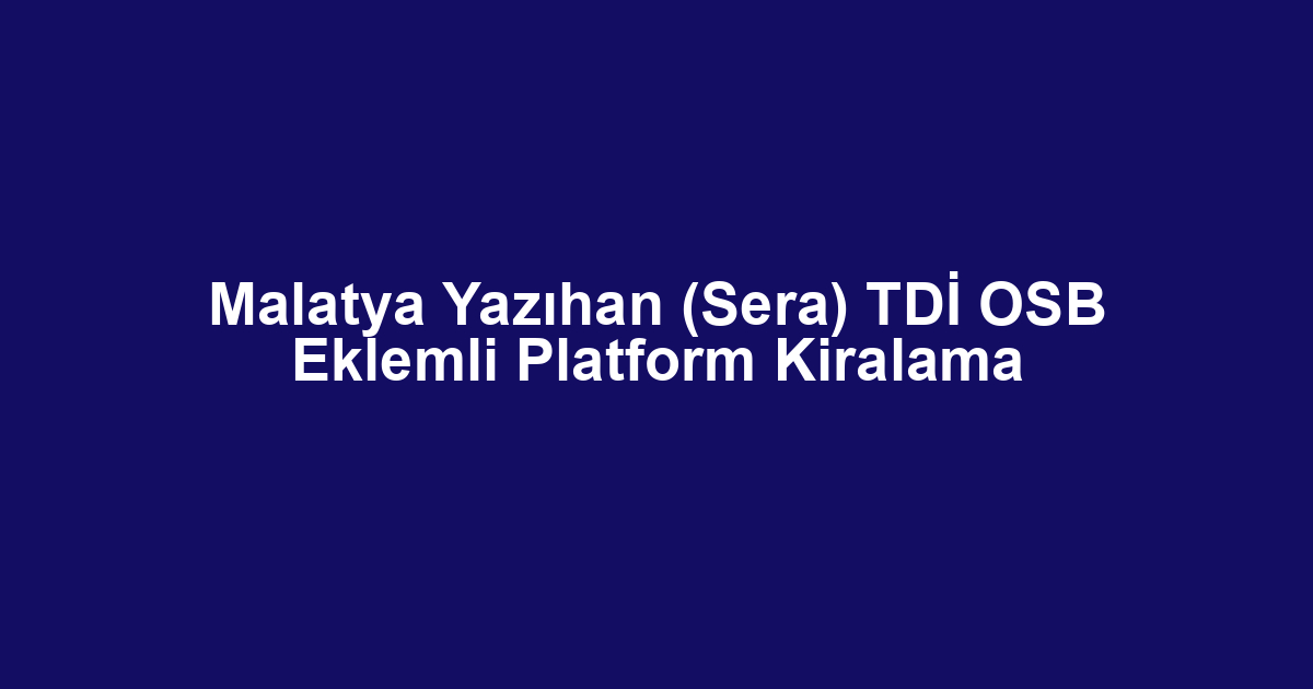 Malatya Yazıhan (Sera) TDİ OSB Eklemli Platform Kiralama