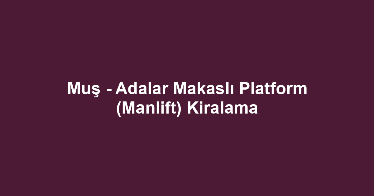 Muş - Adalar Makaslı Platform (Manlift) Kiralama