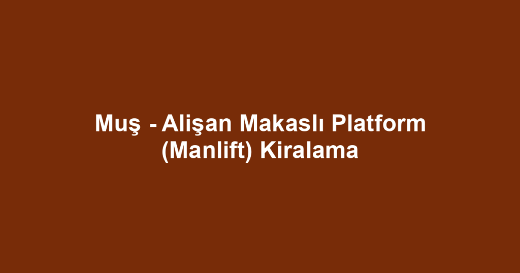 Muş - Alişan Makaslı Platform (Manlift) Kiralama