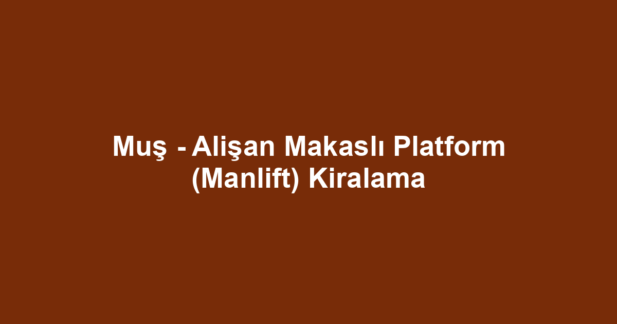 Muş - Alişan Makaslı Platform (Manlift) Kiralama