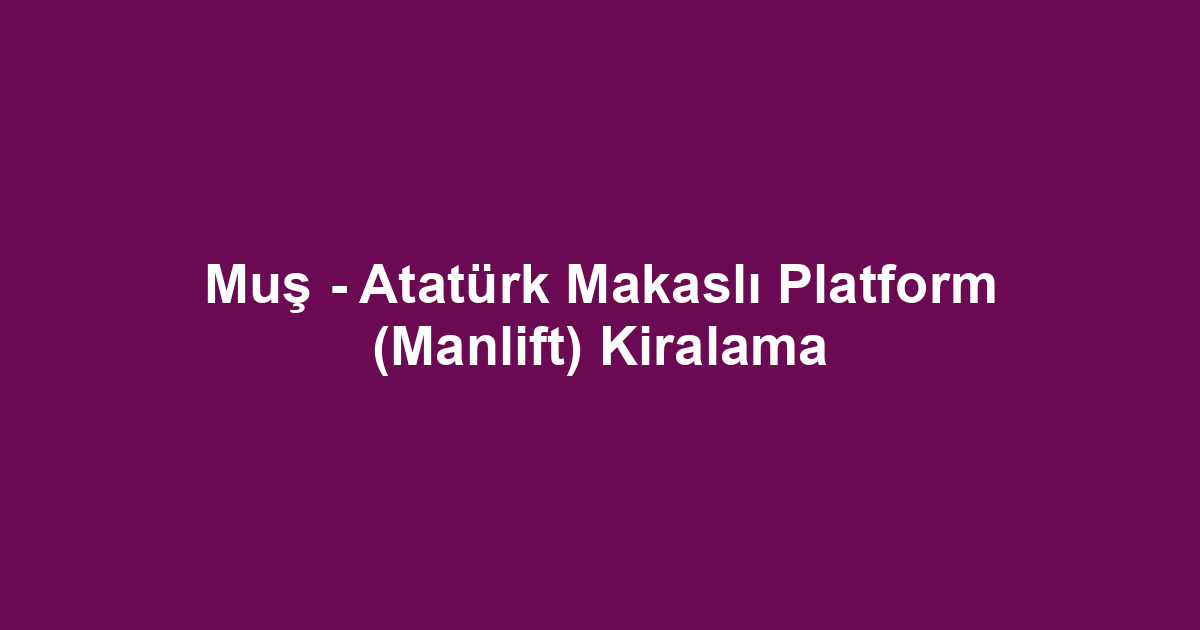 Muş - Atatürk Makaslı Platform (Manlift) Kiralama